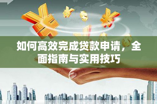岷县如何高效完成贷款申请，全面指南与实用技巧