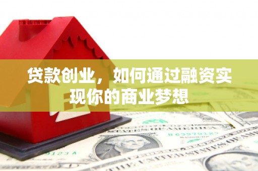 岷县贷款创业，如何通过融资实现你的商业梦想