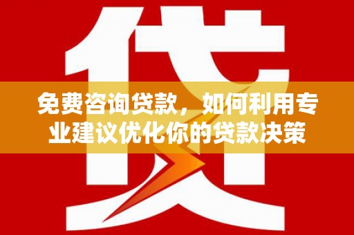 岷县免费咨询贷款，如何利用专业建议优化你的贷款决策