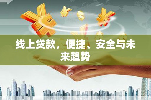 岷县线上贷款，便捷、安全与未来趋势