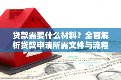 岷县贷款需要什么材料？全面解析贷款申请所需文件与流程