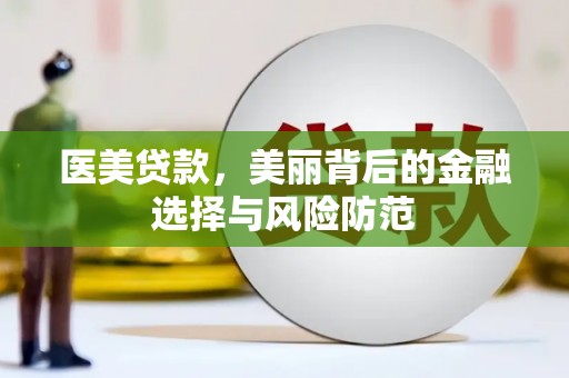 岷县医美贷款，美丽背后的金融选择与风险防范