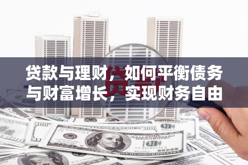 岷县贷款与理财，如何平衡债务与财富增长，实现财务自由